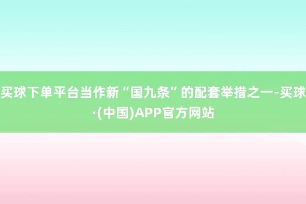 买球下单平台当作新“国九条”的配套举措之一-买球·(中国)APP官方网站