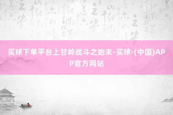 买球下单平台上甘岭战斗之始末-买球·(中国)APP官方网站