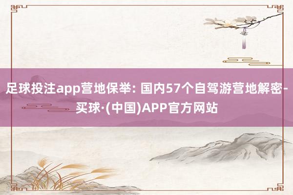 足球投注app营地保举: 国内57个自驾游营地解密-买球·(中国)APP官方网站