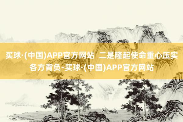 买球·(中国)APP官方网站  二是隆起使命重心压实各方背负-买球·(中国)APP官方网站