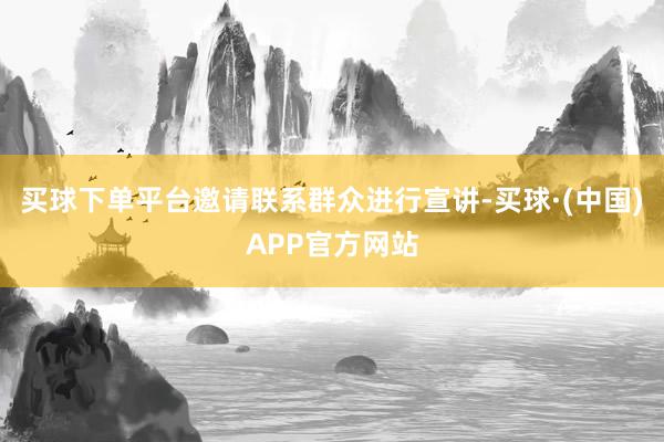 买球下单平台邀请联系群众进行宣讲-买球·(中国)APP官方网站