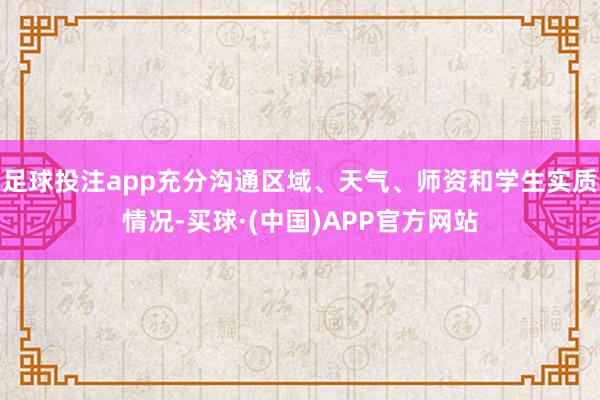 足球投注app充分沟通区域、天气、师资和学生实质情况-买球·(中国)APP官方网站