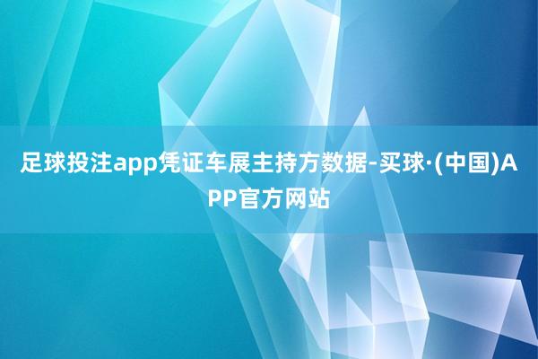 足球投注app　　凭证车展主持方数据-买球·(中国)APP官方网站