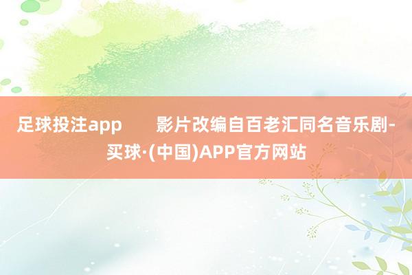 足球投注app       影片改编自百老汇同名音乐剧-买球·(中国)APP官方网站