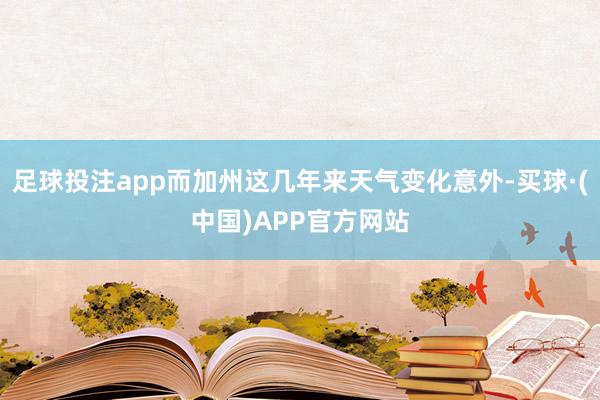 足球投注app而加州这几年来天气变化意外-买球·(中国)APP官方网站