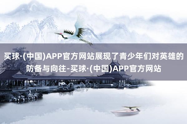 买球·(中国)APP官方网站展现了青少年们对英雄的防备与向往-买球·(中国)APP官方网站