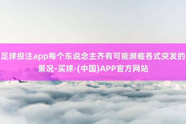 足球投注app每个东说念主齐有可能濒临各式突发的景况-买球·(中国)APP官方网站