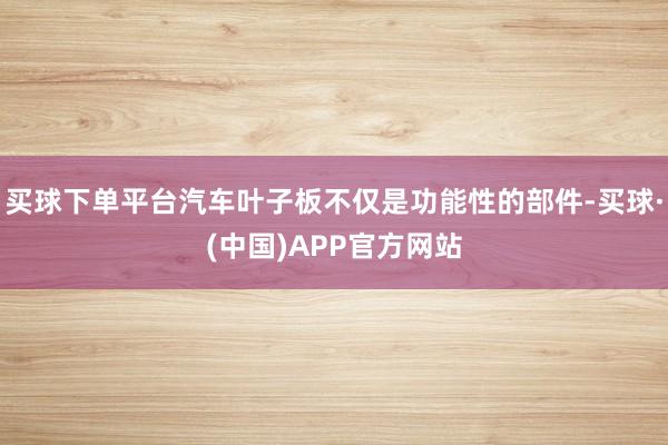 买球下单平台汽车叶子板不仅是功能性的部件-买球·(中国)APP官方网站