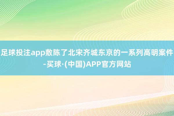 足球投注app敷陈了北宋齐城东京的一系列高明案件-买球·(中国)APP官方网站