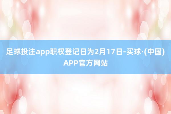 足球投注app职权登记日为2月17日-买球·(中国)APP官方网站