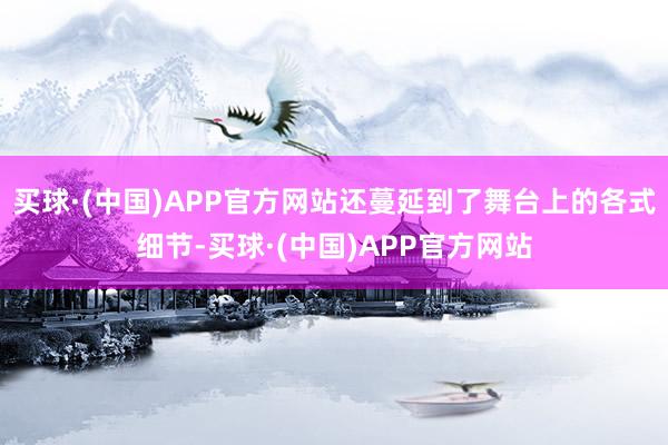 买球·(中国)APP官方网站还蔓延到了舞台上的各式细节-买球·(中国)APP官方网站