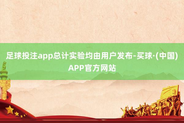 足球投注app总计实验均由用户发布-买球·(中国)APP官方网站