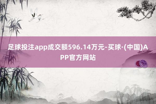 足球投注app成交额596.14万元-买球·(中国)APP官方网站