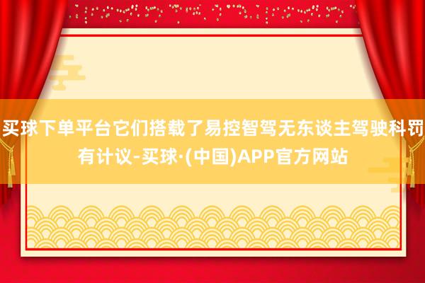 买球下单平台它们搭载了易控智驾无东谈主驾驶科罚有计议-买球·(中国)APP官方网站