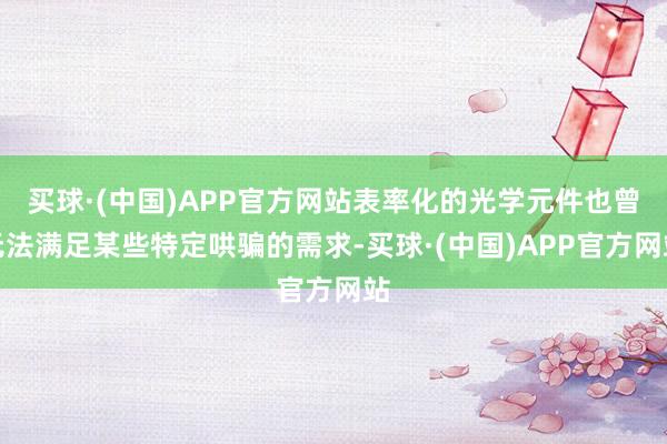 买球·(中国)APP官方网站表率化的光学元件也曾无法满足某些特定哄骗的需求-买球·(中国)APP官方网站