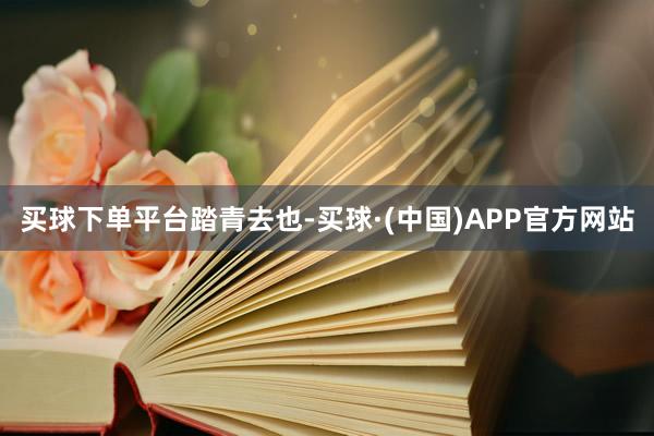 买球下单平台踏青去也-买球·(中国)APP官方网站