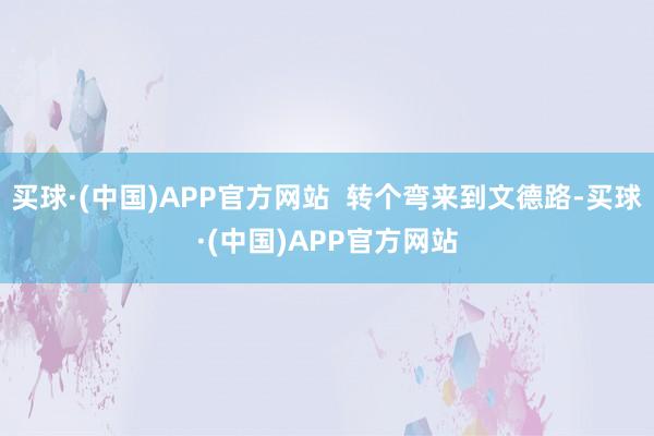 买球·(中国)APP官方网站  转个弯来到文德路-买球·(中国)APP官方网站