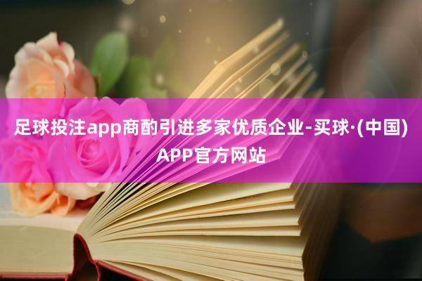 足球投注app商酌引进多家优质企业-买球·(中国)APP官方网站