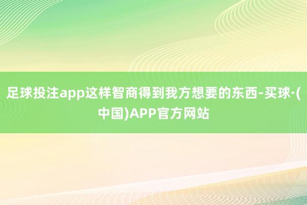 足球投注app这样智商得到我方想要的东西-买球·(中国)APP官方网站