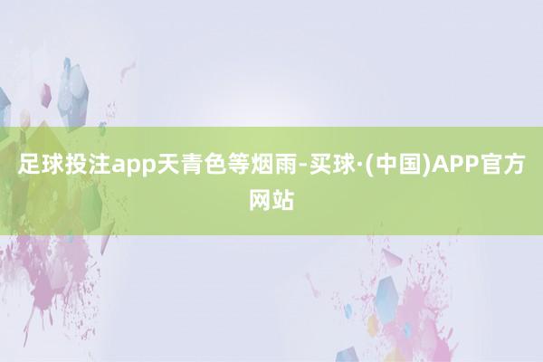 足球投注app天青色等烟雨-买球·(中国)APP官方网站