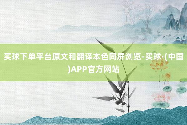 买球下单平台原文和翻译本色同屏浏览-买球·(中国)APP官方网站
