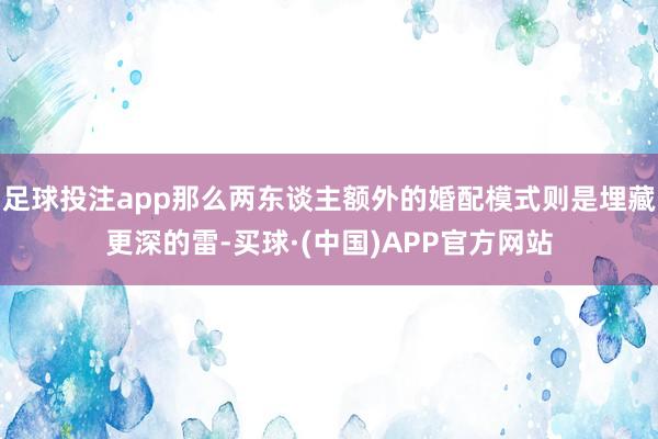 足球投注app那么两东谈主额外的婚配模式则是埋藏更深的雷-买球·(中国)APP官方网站