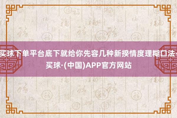 买球下单平台底下就给你先容几种新揆情度理糊口法-买球·(中国)APP官方网站