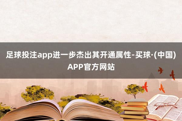 足球投注app进一步杰出其开通属性-买球·(中国)APP官方网站