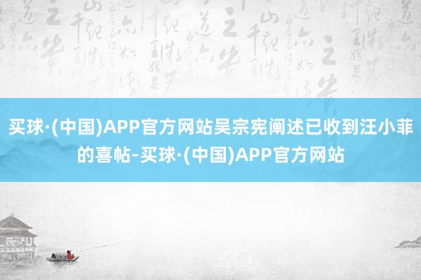 买球·(中国)APP官方网站吴宗宪阐述已收到汪小菲的喜帖-买球·(中国)APP官方网站