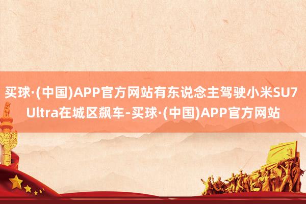 买球·(中国)APP官方网站有东说念主驾驶小米SU7 Ultra在城区飙车-买球·(中国)APP官方网站