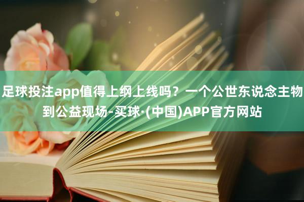 足球投注app值得上纲上线吗？一个公世东说念主物到公益现场-买球·(中国)APP官方网站