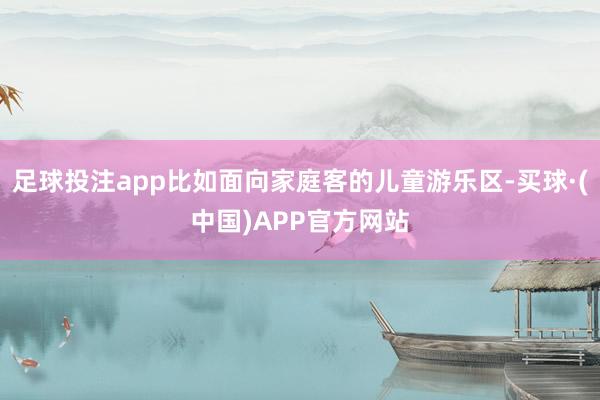 足球投注app比如面向家庭客的儿童游乐区-买球·(中国)APP官方网站
