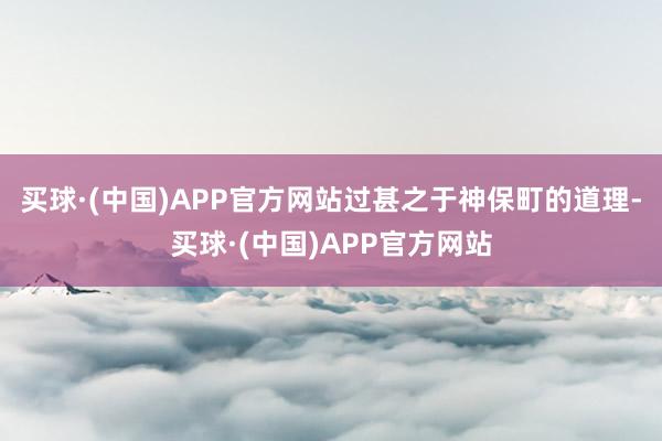 买球·(中国)APP官方网站过甚之于神保町的道理-买球·(中国)APP官方网站
