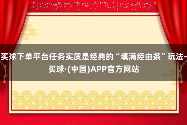 买球下单平台任务实质是经典的“填满经由条”玩法-买球·(中国)APP官方网站