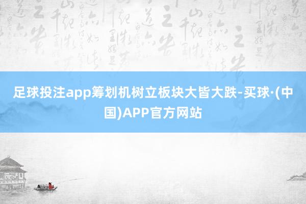 足球投注app　　筹划机树立板块大皆大跌-买球·(中国)APP官方网站