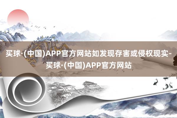 买球·(中国)APP官方网站如发现存害或侵权现实-买球·(中国)APP官方网站