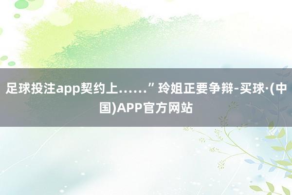足球投注app契约上……”玲姐正要争辩-买球·(中国)APP官方网站