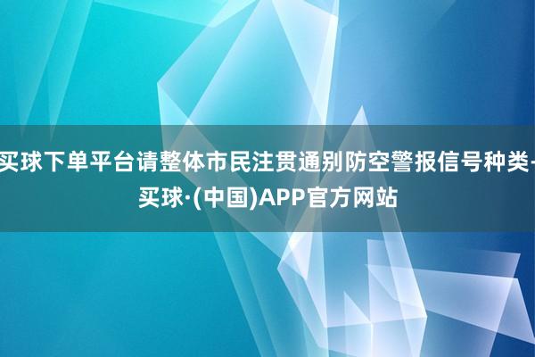 买球下单平台请整体市民注贯通别防空警报信号种类-买球·(中国)APP官方网站
