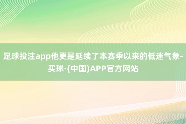 足球投注app他更是延续了本赛季以来的低迷气象-买球·(中国)APP官方网站