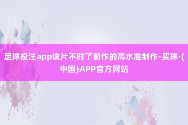 足球投注app该片不时了前作的高水准制作-买球·(中国)APP官方网站