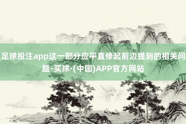 足球投注app这一部分应平直修起前边提到的相关问题-买球·(中国)APP官方网站
