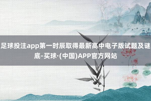 足球投注app第一时辰取得最新高中电子版试题及谜底-买球·(中国)APP官方网站