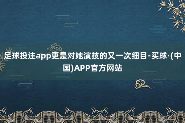 足球投注app更是对她演技的又一次细目-买球·(中国)APP官方网站