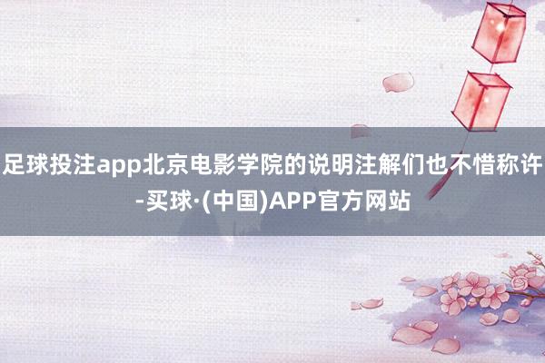 足球投注app北京电影学院的说明注解们也不惜称许-买球·(中国)APP官方网站