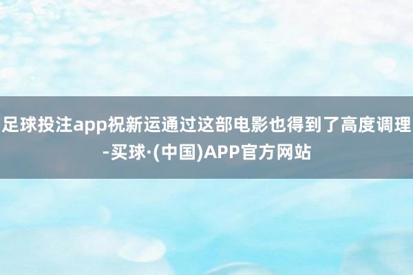 足球投注app祝新运通过这部电影也得到了高度调理-买球·(中国)APP官方网站
