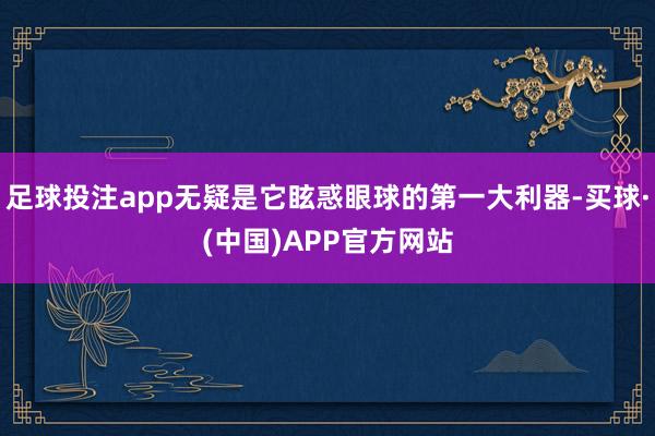足球投注app无疑是它眩惑眼球的第一大利器-买球·(中国)APP官方网站