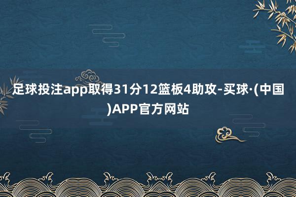 足球投注app取得31分12篮板4助攻-买球·(中国)APP官方网站