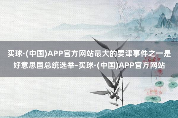 买球·(中国)APP官方网站﻿最大的要津事件之一是好意思国总统选举-买球·(中国)APP官方网站