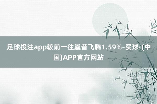足球投注app较前一往曩昔飞腾1.59%-买球·(中国)APP官方网站
