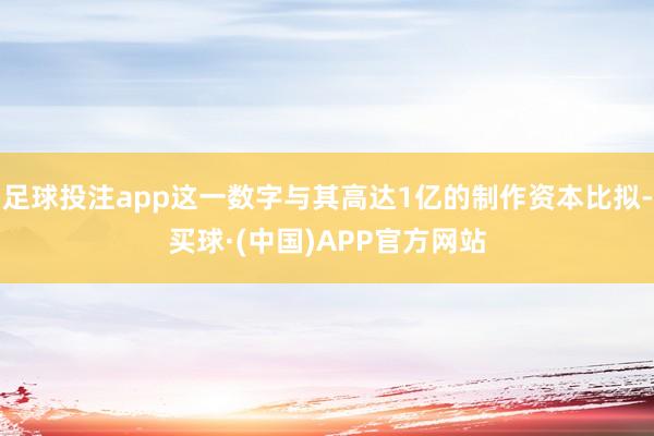 足球投注app这一数字与其高达1亿的制作资本比拟-买球·(中国)APP官方网站